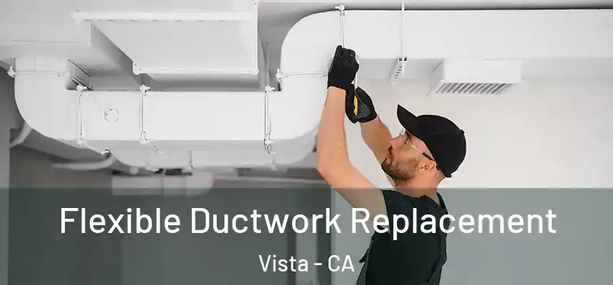  Flexible Ductwork Replacement Vista - CA